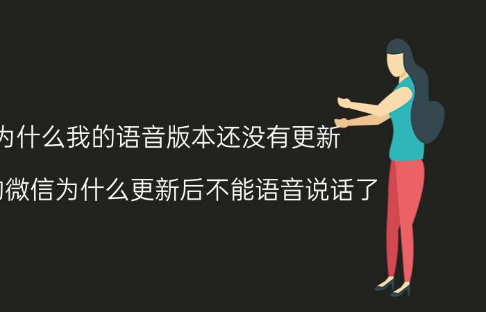 为什么我的语音版本还没有更新 我的微信为什么更新后不能语音说话了？